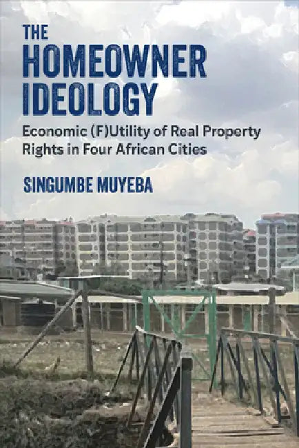 The Homeowner Ideology: Economic (F)Utility of Real Property Rights in Four African Cities by Singumbe Muyeba