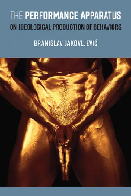 The Performance Apparatus: On Ideological Production of Behaviors by Branislav Jakovljevic