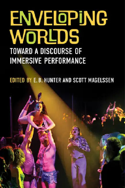 Enveloping Worlds: Toward a Discourse of Immersive Performance by E. B. Hunter, Scott Magelssen