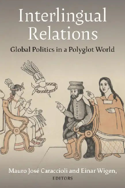 Interlingual Relations: Global Politics in a Polyglot World by Mauro José Caraccioli, Einar Wigen