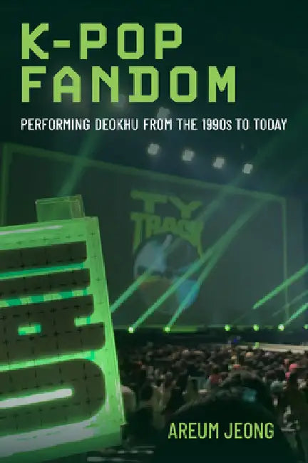 K-Pop Fandom: Performing Deokhu from the 1990s to Today by Areum Jeong