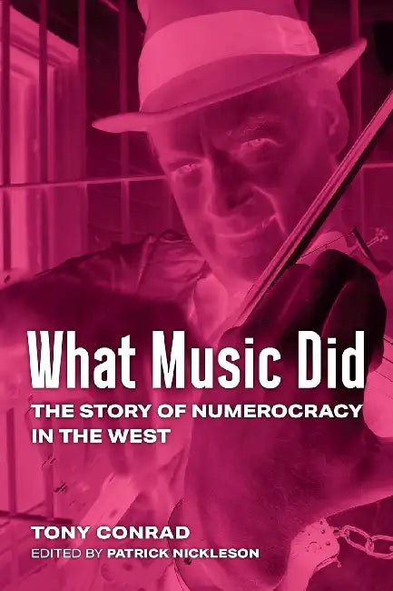 What Music Did: The Story of Numerocracy in the West by Tony Conrad, Patrick Nickleson