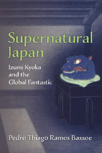 Supernatural Japan: Izumi Kyoka and the Global Fantastic Volume 107 by Pedro Thiago Ramos Bassoe