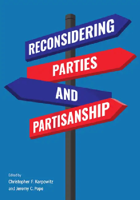 Reconsidering Parties and Partisanship by Christopher F. Karpowitz, Jeremy C. Pope