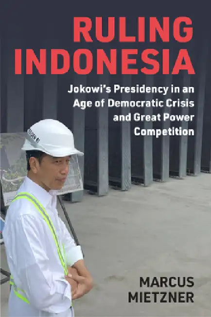 Ruling Indonesia: Jokowi's Presidency in an Age of Democratic Crisis and Great Power Competition by Marcus Mietzner