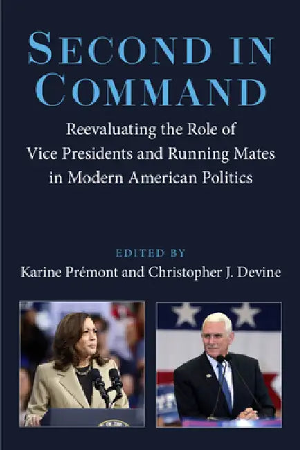 Second in Command: Reevaluating the Role of Vice Presidents and Running Mates in Modern American Politics by Karine Prémont, Christopher J. Devine