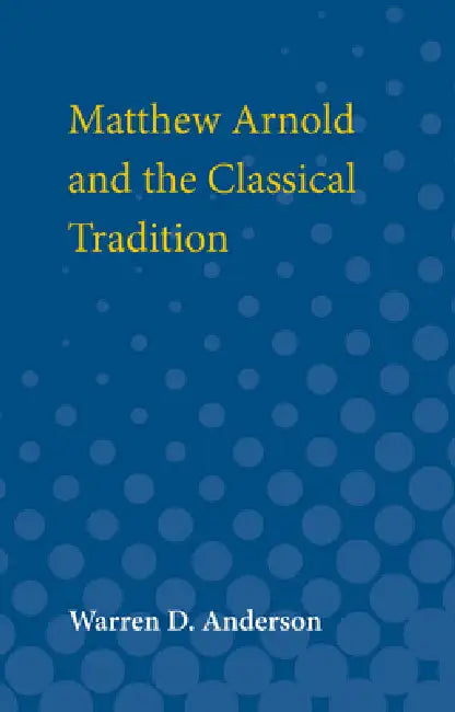 Matthew Arnold and the Classical Tradition by Warren D. Anderson