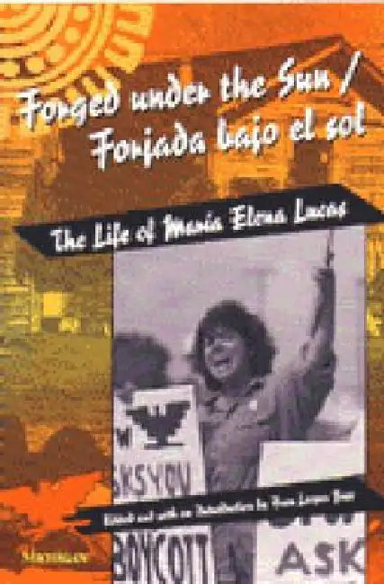Forged Under the Sun/Forjada Bajo El Sol: The Life of Maria Elena Lucas by Fran Leeper Buss