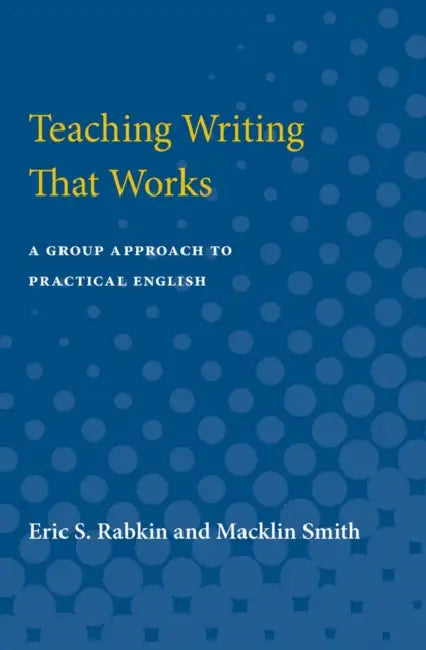 Teaching Writing That Works: A Group Approach to Practical English by Eric S. Rabkin, Macklin Smith