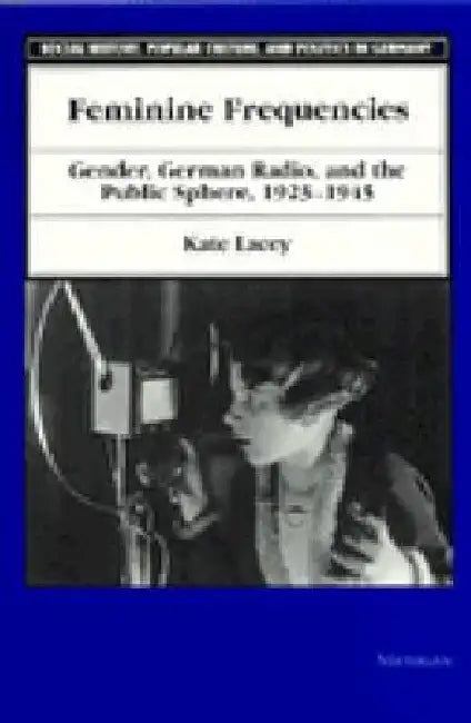 Feminine Frequencies: Gender, German Radio, and the Public Sphere 1923-1945 by Kate Lacey