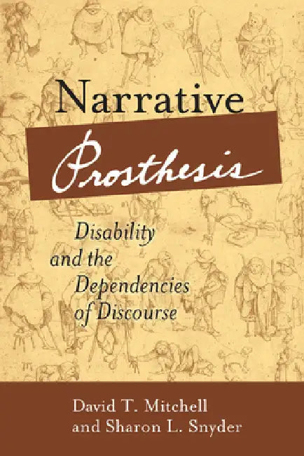 Narrative Prosthesis: Disability and the Dependencies of Discourse by David T. Mitchell, Sharon L. Snyder