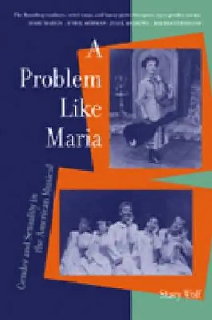 A Problem Like Maria: Gender and Sexuality in the American Musical by Stacy Wolf