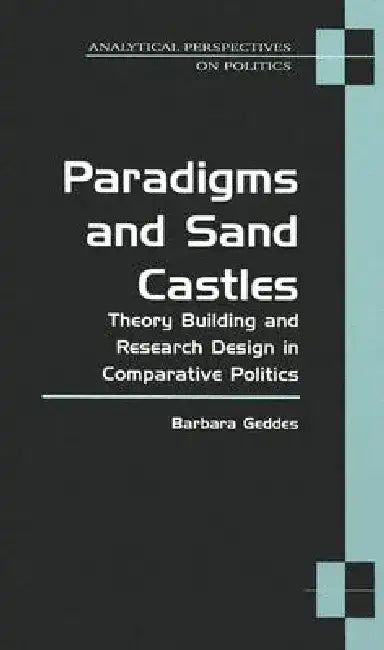 Paradigms and Sand Castles: Theory Building and Research Design in Comparative Politics by Barbara Geddes
