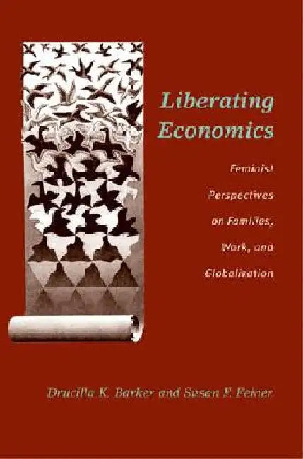 Liberating Economics: Feminist Perspectives on Families, Work, and Globalization by Drucilla Barker