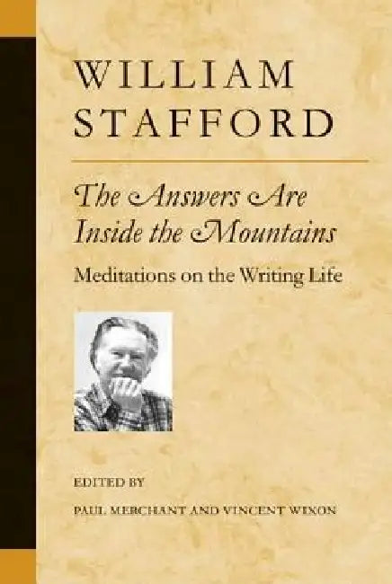 The Answers Are Inside the Mountains: Meditations on the Writing Life by William Stafford, Paul Merchant, Vincent Wixon