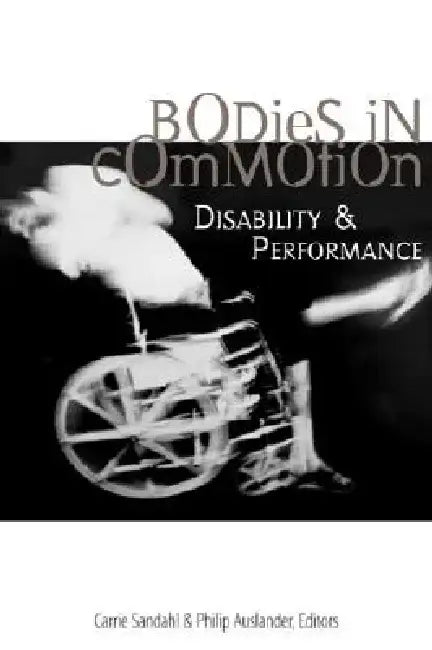 Bodies in Commotion: Disability and Performance by Carrie Sandahl