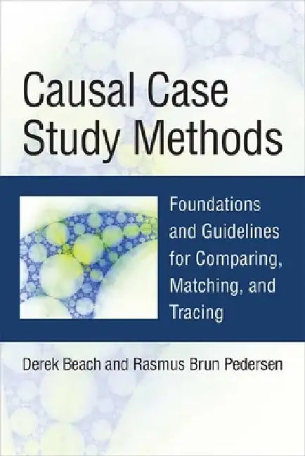 Causal Case Study Methods: Foundations and Guidelines for Comparing, Matching, and Tracing by Derek Beach