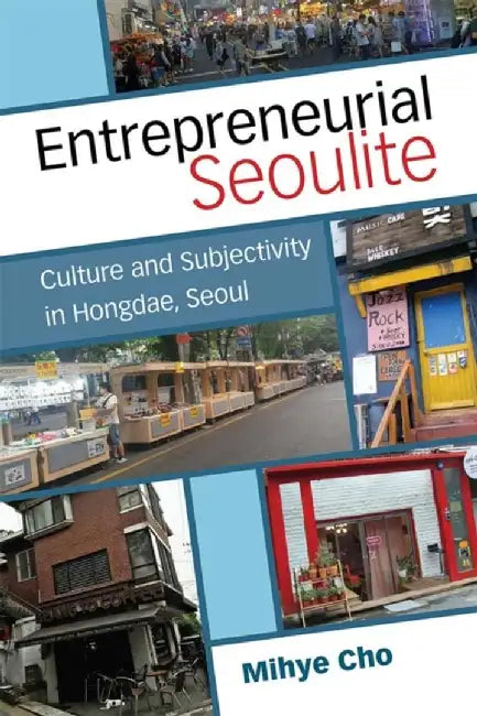 Entrepreneurial Seoulite: Culture and Subjectivity in Hongdae, Seoul by Mihye Cho