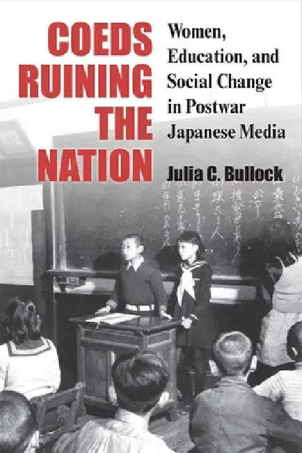 Coeds Ruining the Nation: Women, Education, and Social Change in Postwar Japanese Media Volume 87 by Julia Bullock