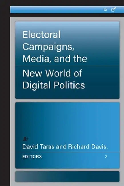 Electoral Campaigns, Media, and the New World of Digital Politics by David Taras, Richard Davis