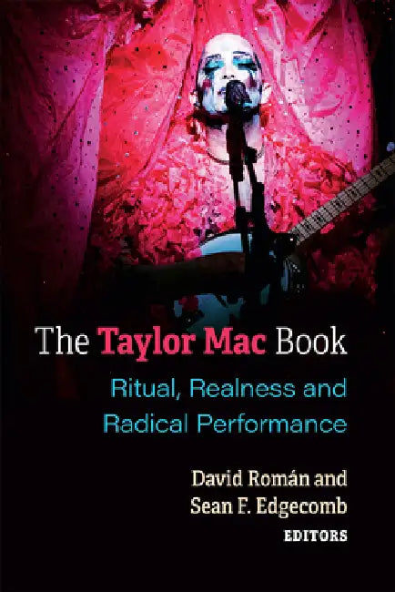 The Taylor Mac Book: Ritual, Realness and Radical Performance by David Roman, Sean Edgecomb