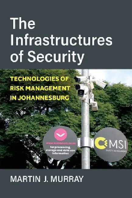The Infrastructures of Security: Technologies of Risk Management in Johannesburg by Martin Murray