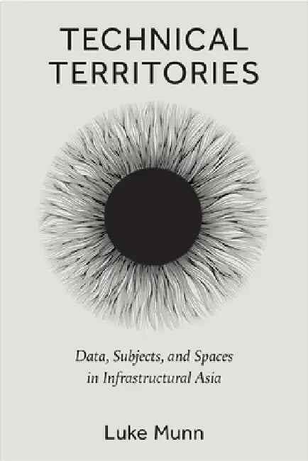 Technical Territories: Data, Subjects, and Spaces in Infrastructural Asia by Luke Munn