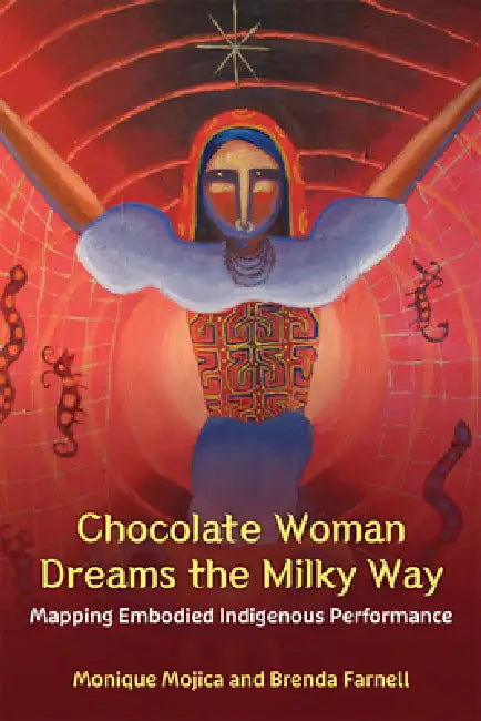 Chocolate Woman Dreams the Milky Way: Mapping Embodied Indigenous Performance by Monique Mojica, Brenda Farnell
