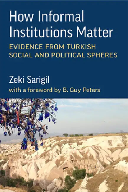 How Informal Institutions Matter: Evidence from Turkish Social and Political Spheres by Zeki Sarigil