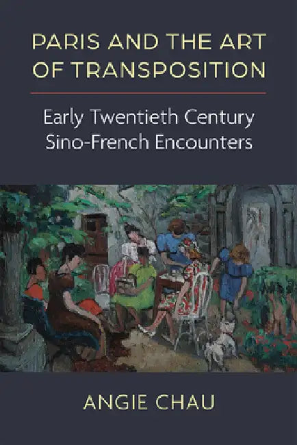 Paris and the Art of Transposition: Early Twentieth Century Sino-French Encounters by Angie Chau
