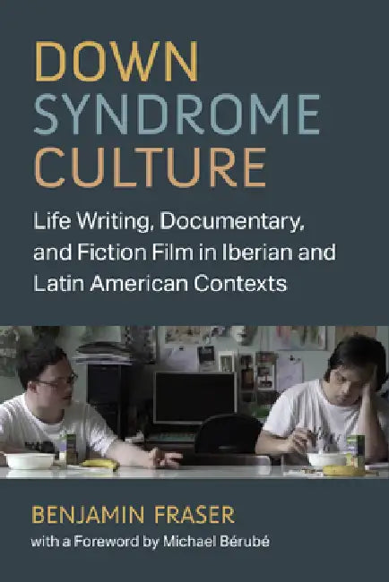 Down Syndrome Culture: Life Writing, Documentary, and Fiction Film in Iberian and Latin American Contexts by Benjamin Fraser