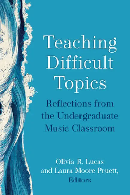 Teaching Difficult Topics: Reflections from the Undergraduate Music Classroom by Olivia R. Lucas, Laura Moore Pruett