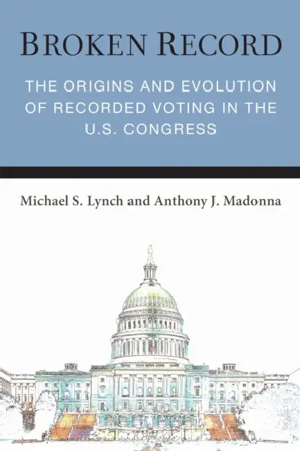 Broken Record: The Origins and Evolution of Recorded Voting in the U.S. Congress by Michael S. Lynch, Anthony J. Madonna