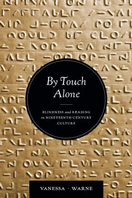By Touch Alone: Blindness and Reading in Nineteenth-Century Culture by Vanessa Warne, Vanessa Kay Warne