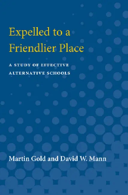 Expelled to a Friendlier Place: A Study of Effective Alternative Schools by Martin Gold, David W. Mann