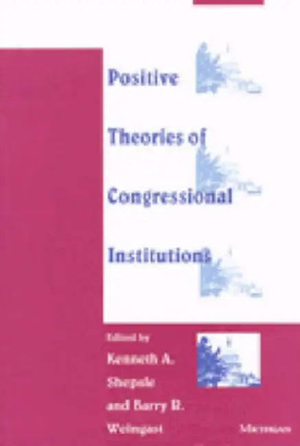 Positive Theories of Congressional Institutions by Kenneth A. Shepsle, Barry R. Weingast