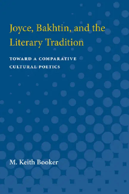 Joyce, Bakhtin, and the Literary Tradition: Toward a Comparative Cultural Poetics by M. Keith Booker