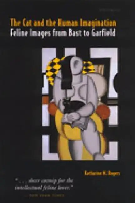 The Cat and the Human Imagination: Feline Images from Bast to Garfield by Katharine M. Rogers