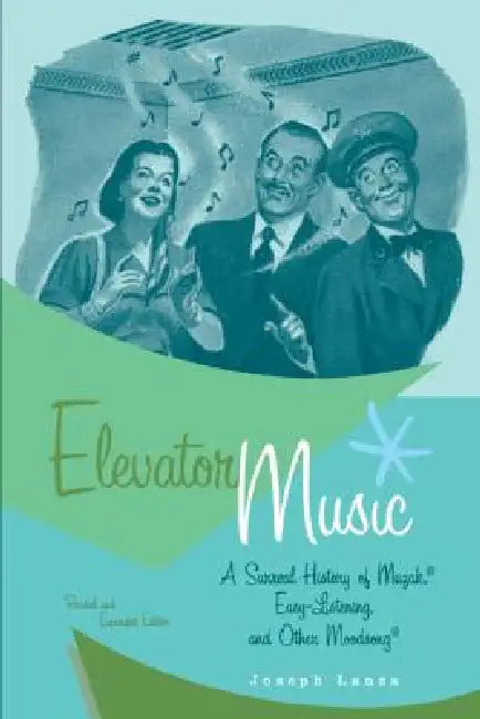 Elevator Music: A Surreal History of Muzak, Easy-Listening, and Other Moodsong by Joseph Lanza