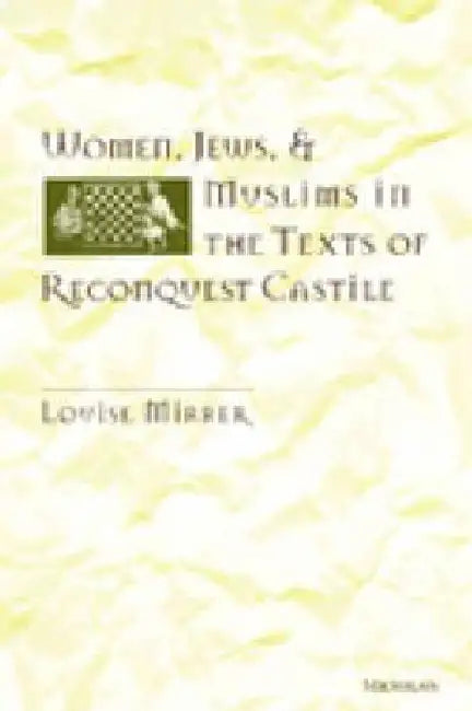 Women, Jews and Muslims in the Texts of Reconquest Castile by Louise Mirrer