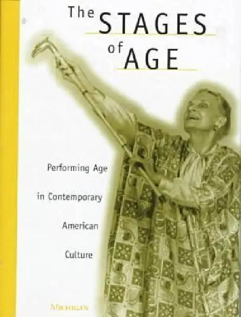 The Stages of Age: Performing Age in Contemporary American Culture by Anne Davis Basting
