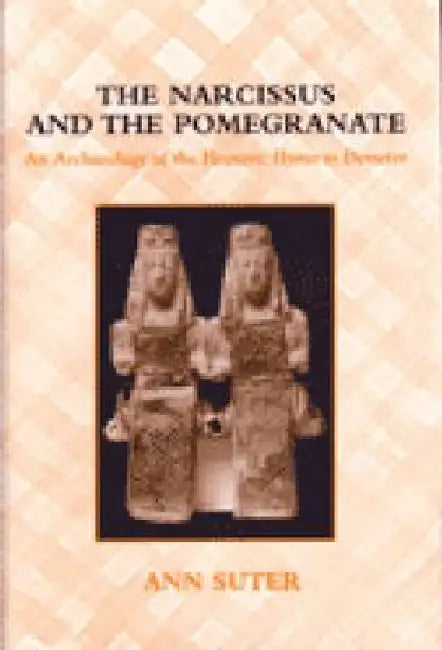 The Narcissus and the Pomegranate: An Archaeology of the Homeric Hymn to Demeter by Ann Suter