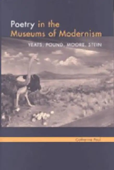 Poetry in the Museums of Modernism: Yeats, Pound, Moore, Stein by Catherine E. Paul