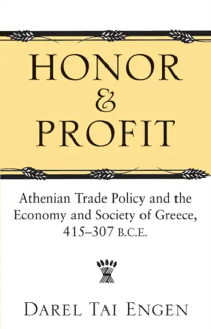 Honor and Profit: Athenian Trade Policy and the Economy and Society of Greece, 415-307 B.C.E. by Darel Tai Engen