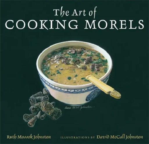 The Art of Cooking Morels by Ruth Mossok Johnston, David McCall Johnston