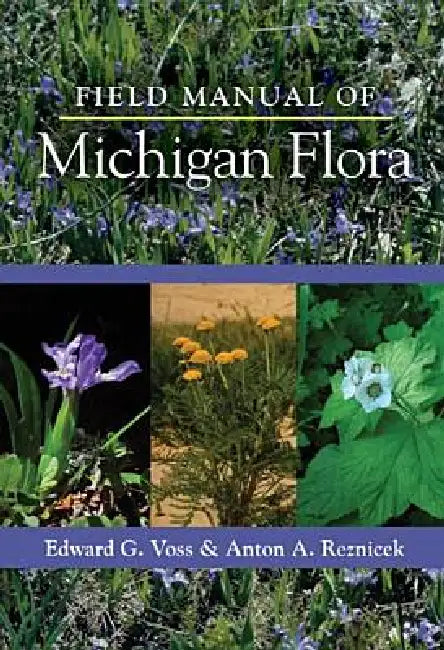 Field Manual of Michigan Flora by Edward G. Voss, Anton A. Reznicek, U-M U-M Herbarium