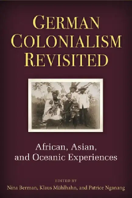 German Colonialism Revisited: African, Asian, and Oceanic Experiences by Nina Berman