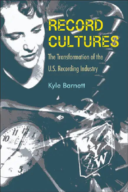 Record Cultures: The Transformation of the U.S. Recording Industry by Kyle Barnett