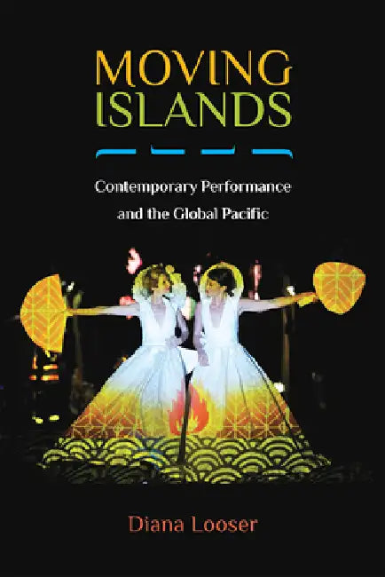 Moving Islands: Contemporary Performance and the Global Pacific by Diana Looser