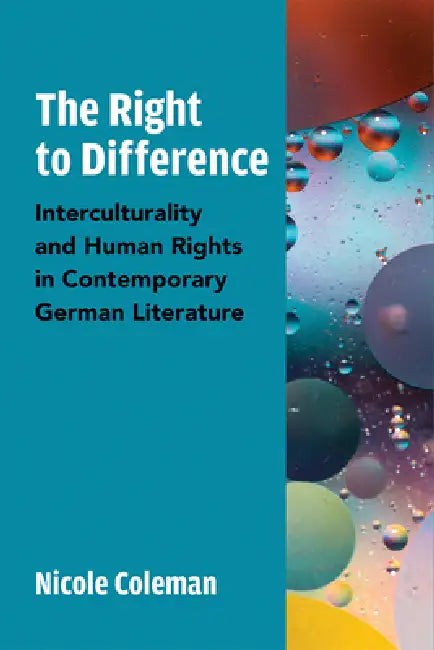 The Right to Difference: Interculturality and Human Rights in Contemporary German Literature by Nicole Coleman